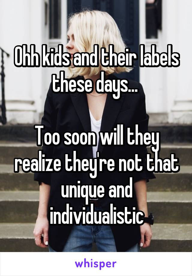 Ohh kids and their labels these days... 

Too soon will they realize they're not that unique and individualistic