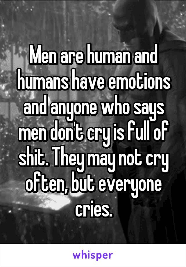Men are human and humans have emotions and anyone who says men don't cry is full of shit. They may not cry often, but everyone cries.