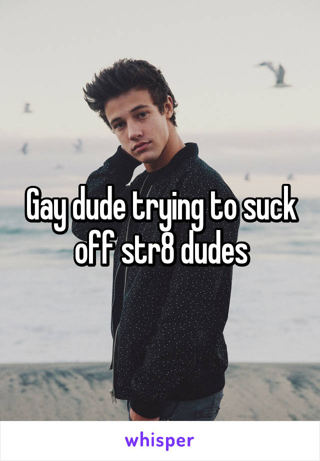 Gay dude trying to suck off str8 dudes
