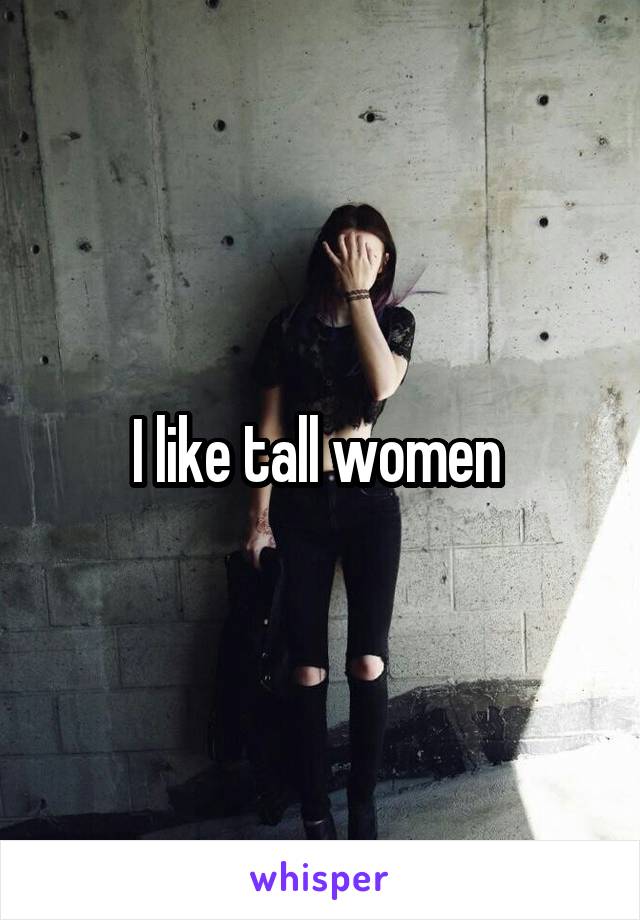 I like tall women 