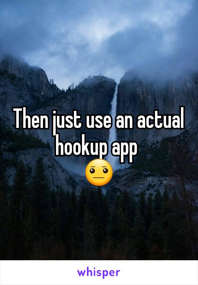 Then just use an actual hookup app 
😐