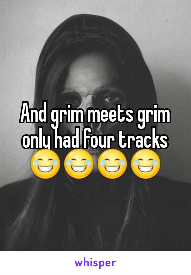 And grim meets grim only had four tracks😂😂😂😂