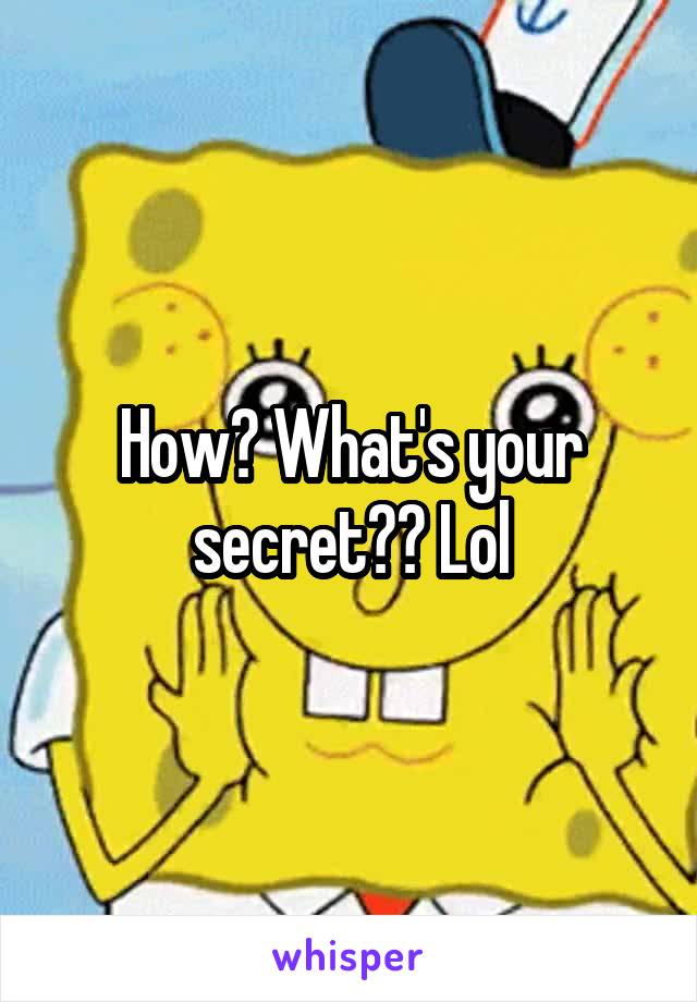 How? What's your secret?? Lol