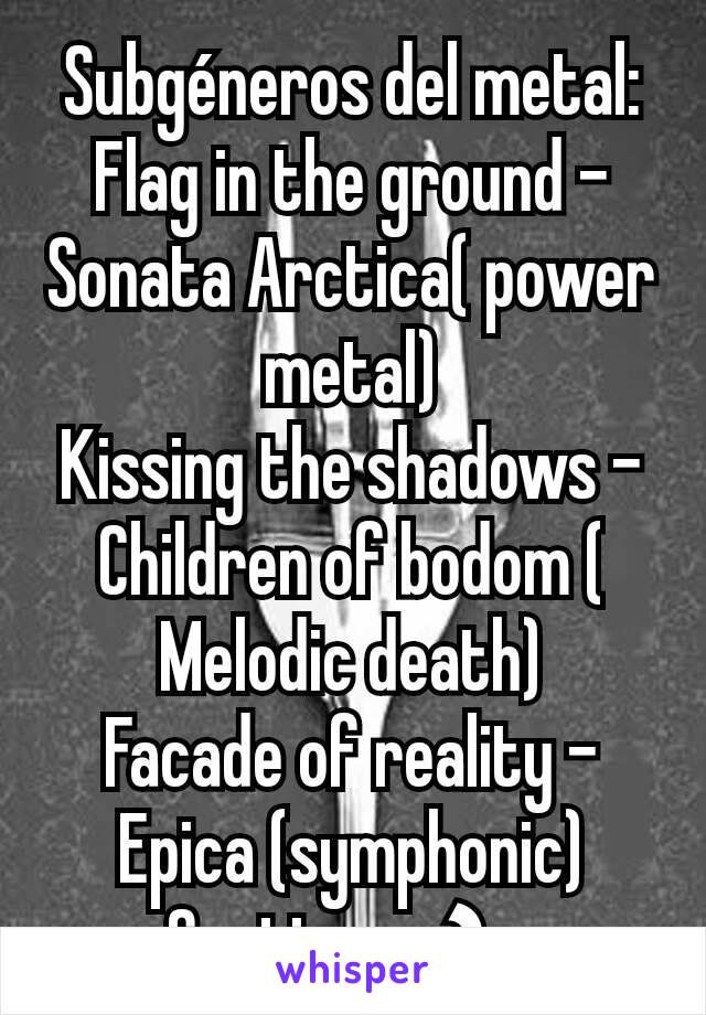 Subgéneros del metal:
Flag in the ground - Sonata Arctica( power metal)
Kissing the shadows - Children of bodom ( Melodic death)
Facade of reality - Epica (symphonic)
Continua ⤵