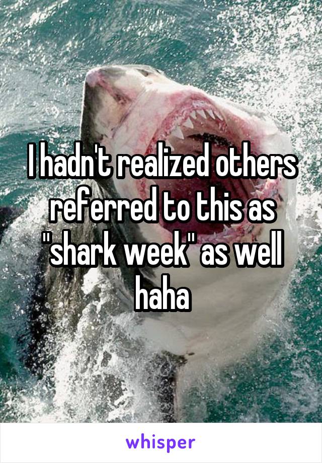 I hadn't realized others referred to this as "shark week" as well haha