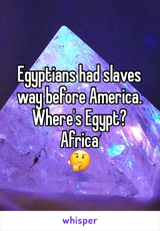Egyptians had slaves way before America. Where's Egypt?
Africa
🤔