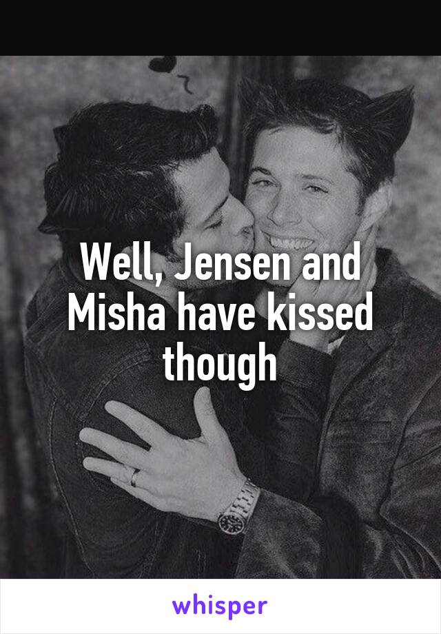 Well, Jensen and Misha have kissed though