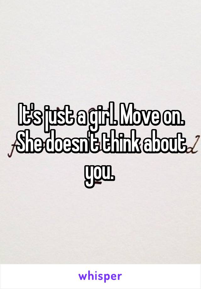 It's just a girl. Move on. She doesn't think about you. 