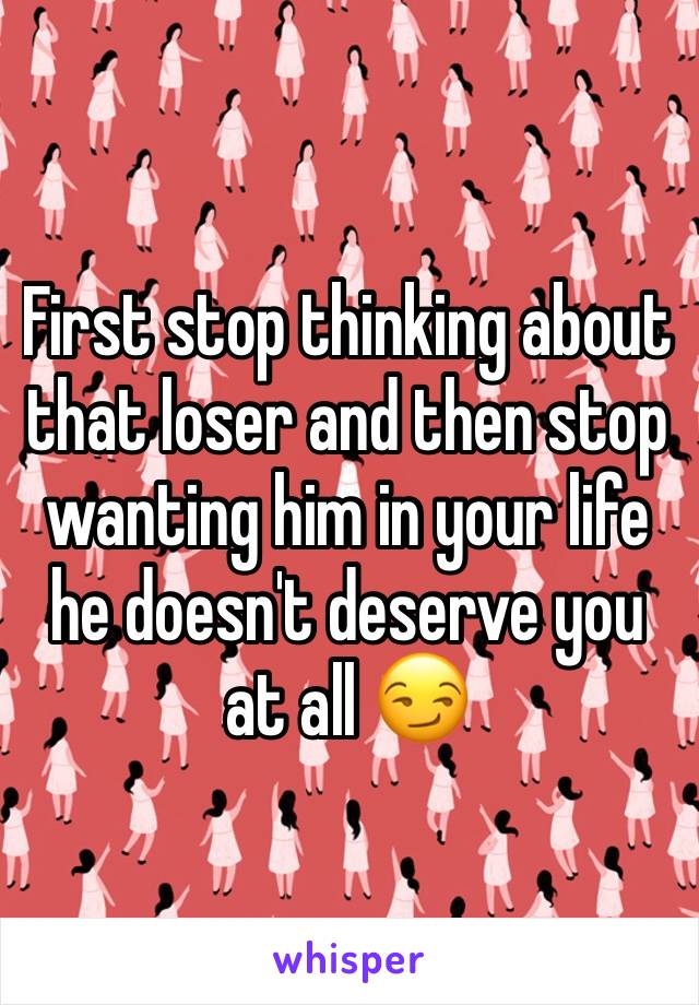 First stop thinking about that loser and then stop wanting him in your life he doesn't deserve you at all 😏