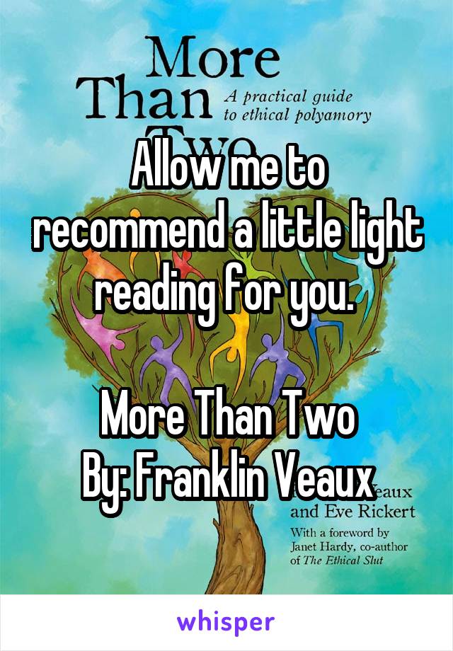 Allow me to recommend a little light reading for you. 

More Than Two
By: Franklin Veaux