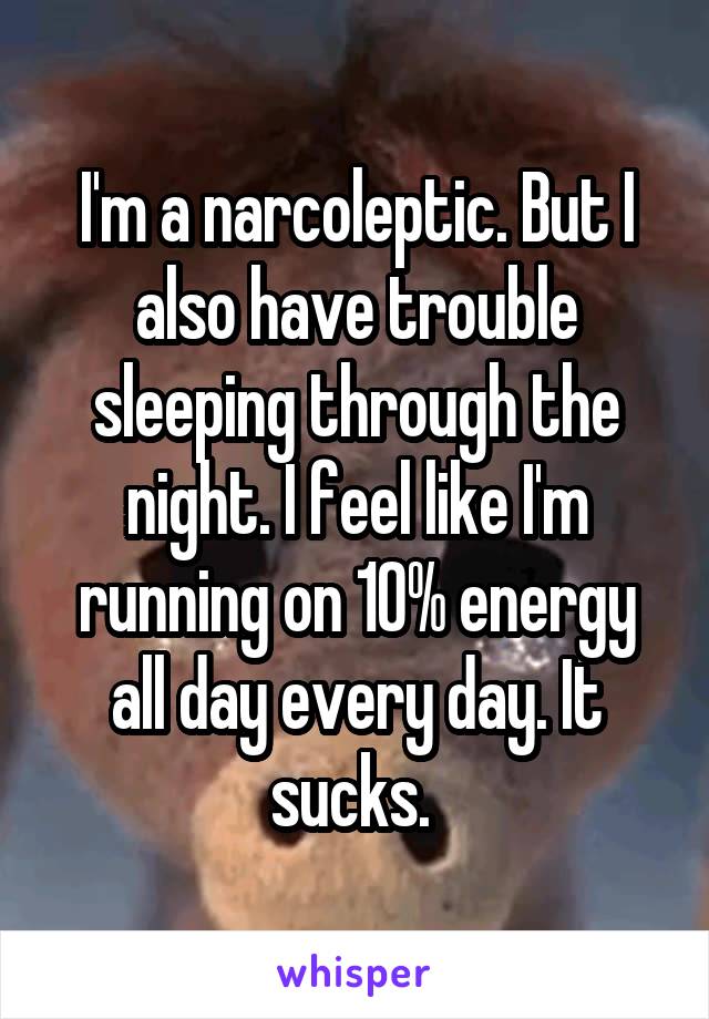 I'm a narcoleptic. But I also have trouble sleeping through the night. I feel like I'm running on 10% energy all day every day. It sucks. 