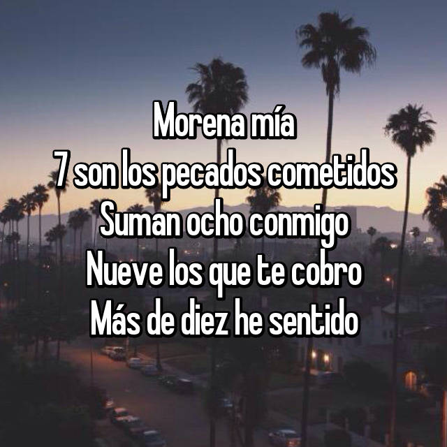 Morena mía 7 son los pecados cometidos Suman ocho conmigo Nueve los que te  cobro Más de diez he sentido ?