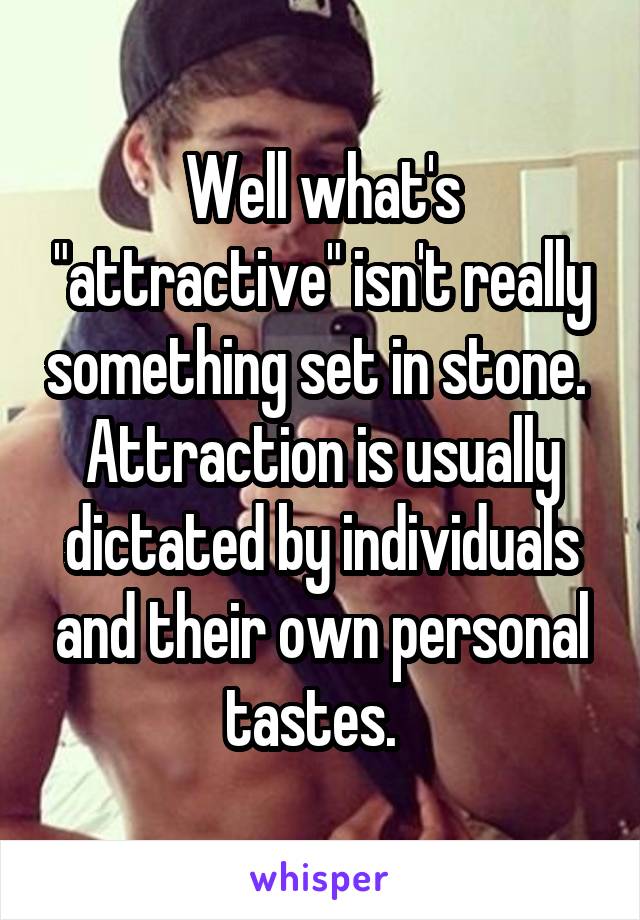 Well what's "attractive" isn't really something set in stone.  Attraction is usually dictated by individuals and their own personal tastes.  