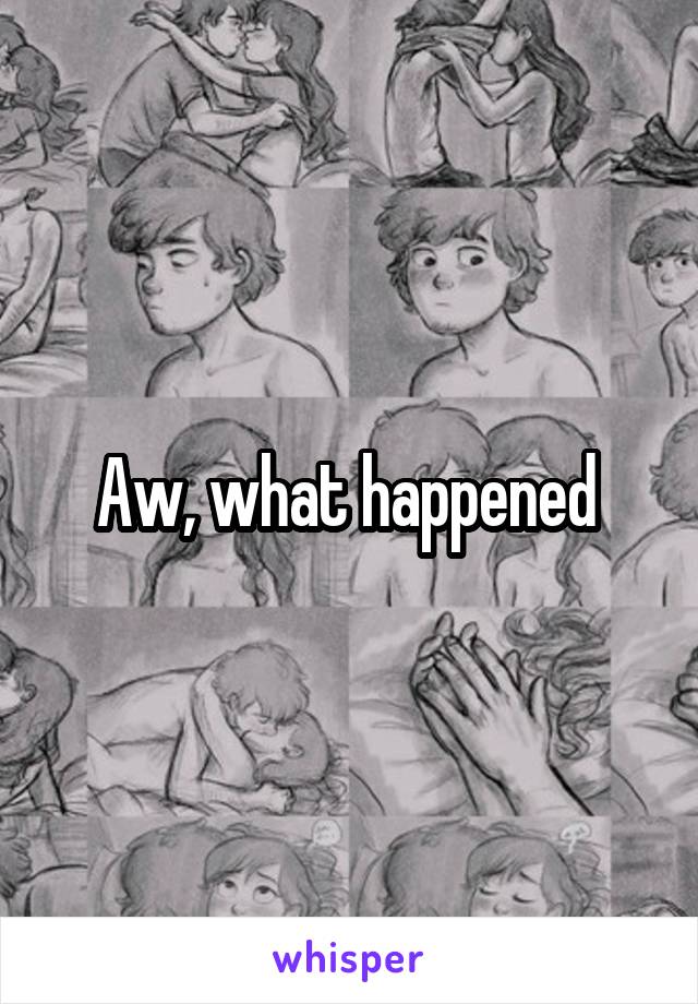 Aw, what happened 