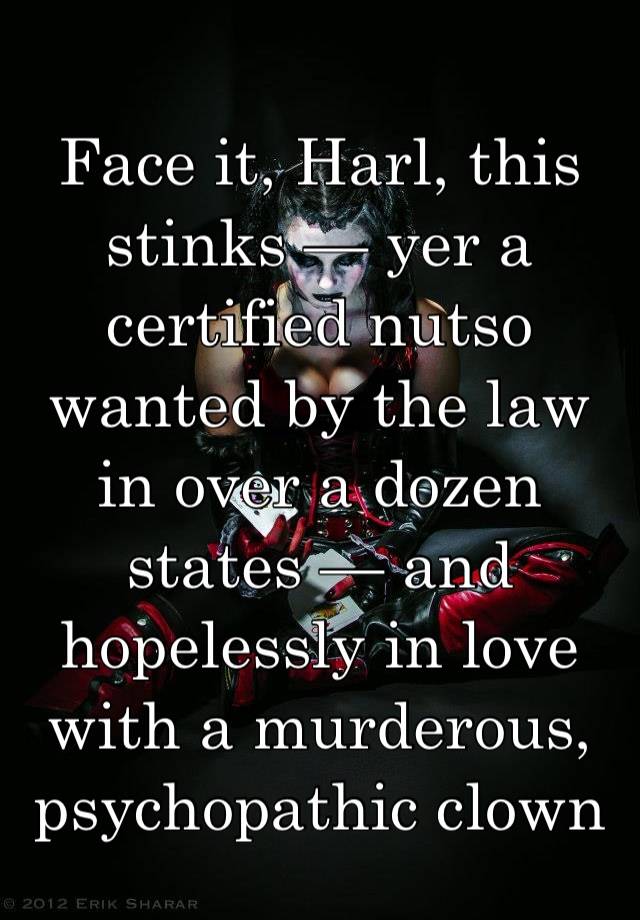 Face it, Harl, this stinks — yer a certified nutso wanted by the law in over a dozen states — and hopelessly in love with a murderous, psychopathic clown