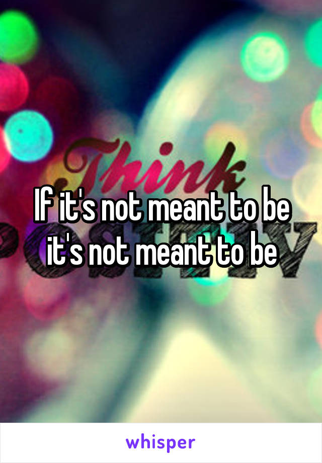 If it's not meant to be it's not meant to be