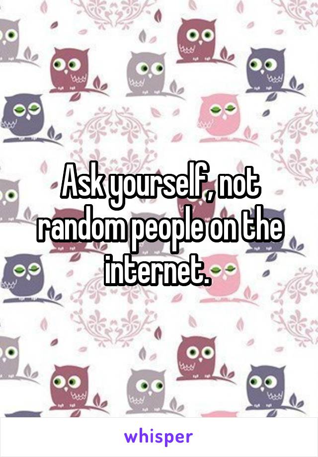 Ask yourself, not random people on the internet. 