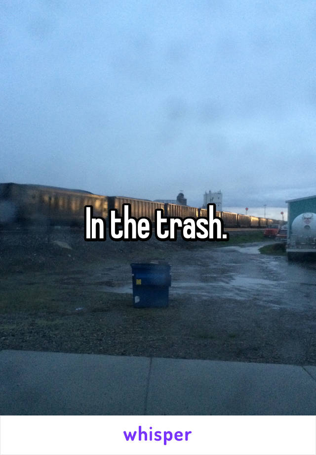 In the trash. 