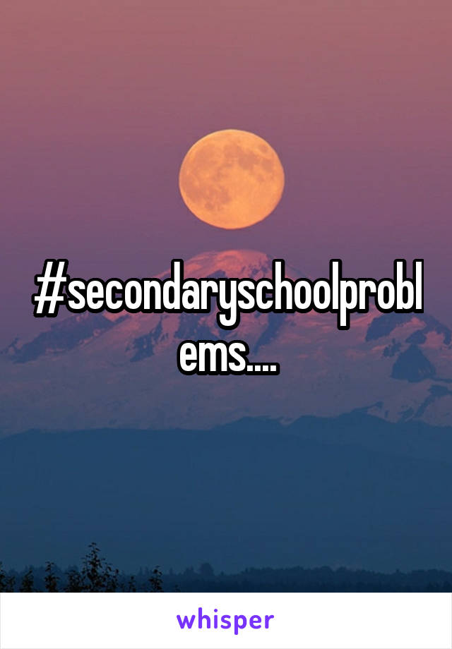 #secondaryschoolproblems....