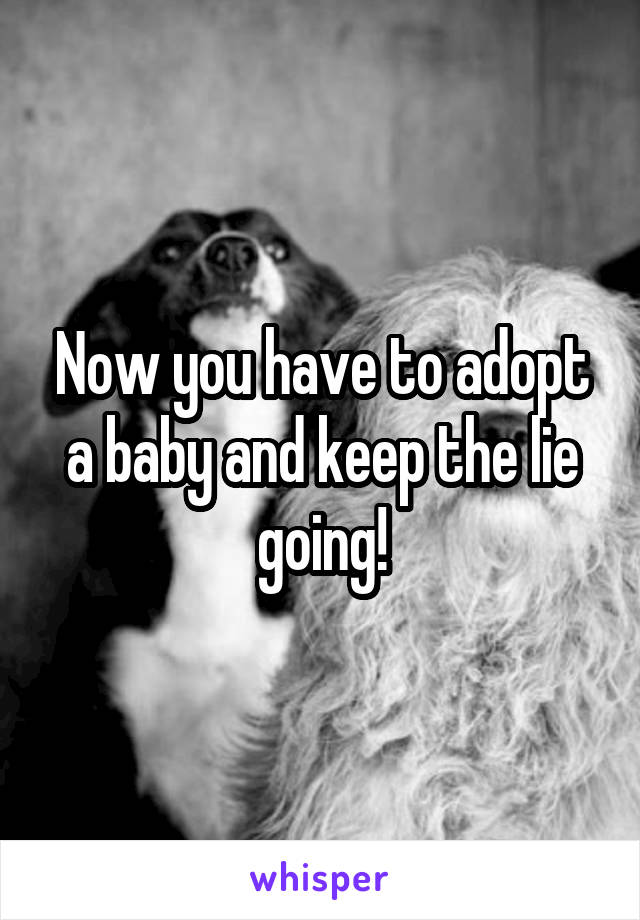 Now you have to adopt a baby and keep the lie going!