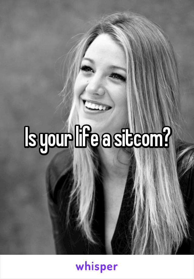 Is your life a sitcom?