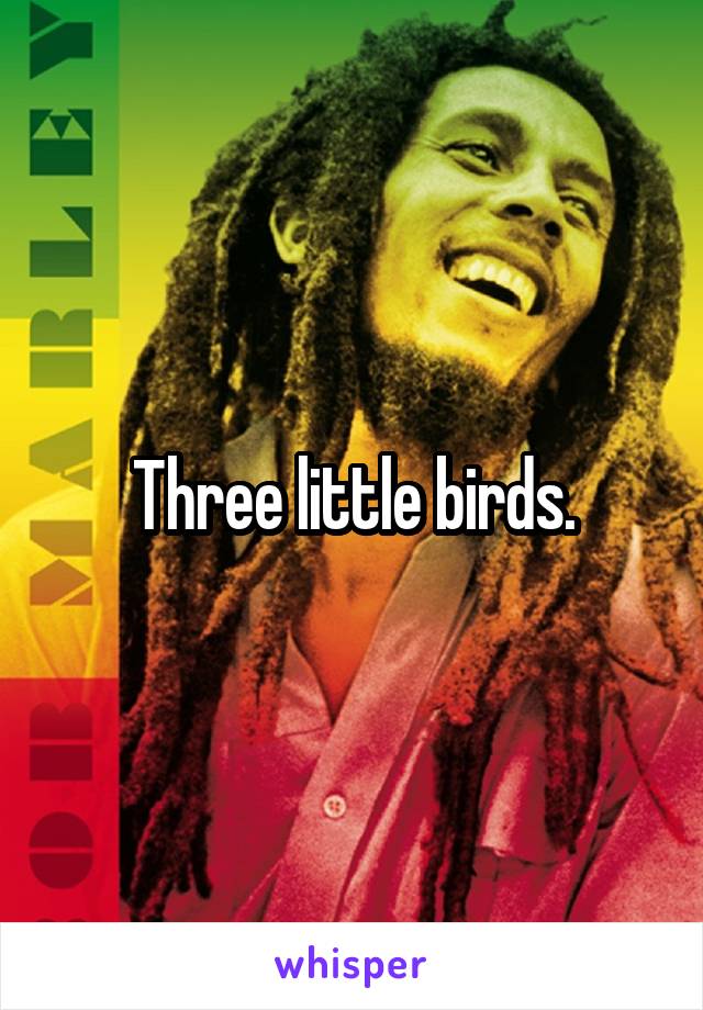 Three little birds.