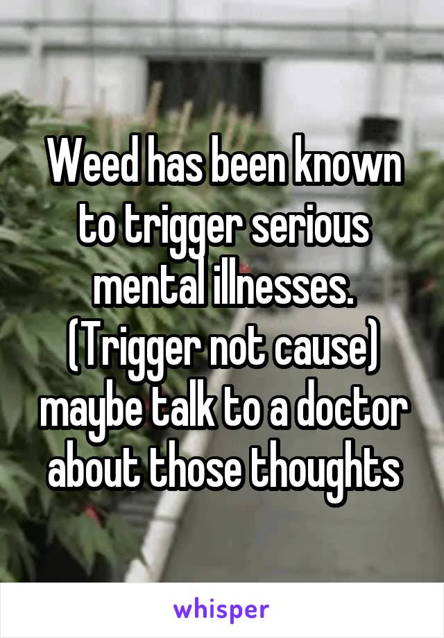 Weed has been known to trigger serious mental illnesses. (Trigger not cause) maybe talk to a doctor about those thoughts