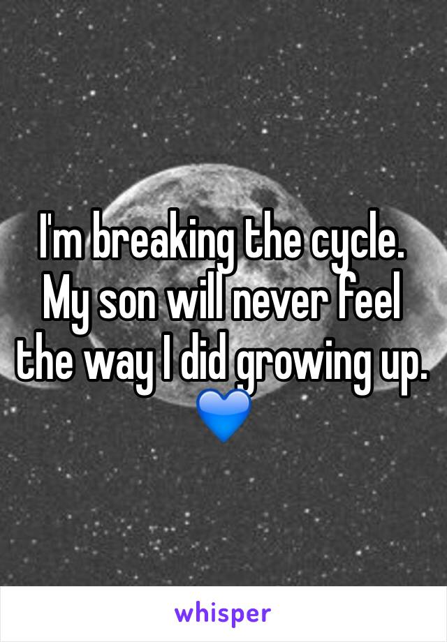 I'm breaking the cycle. My son will never feel the way I did growing up.
💙