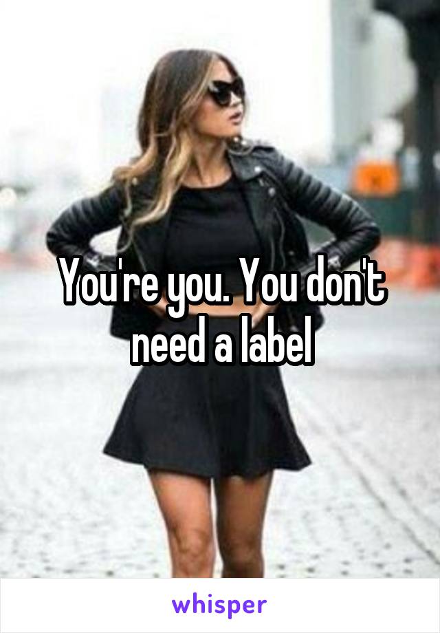 You're you. You don't need a label
