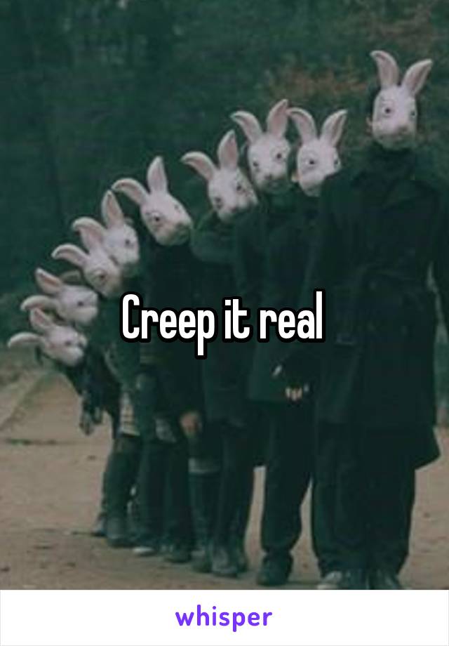 Creep it real 