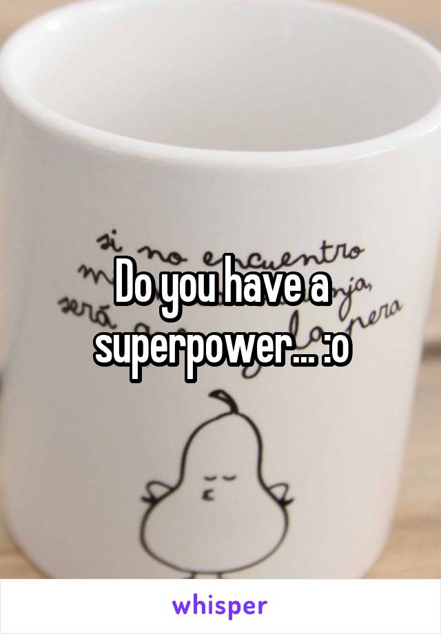 Do you have a superpower... :o