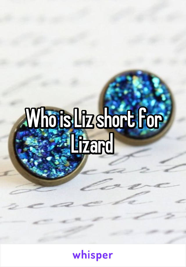 Who is Liz short for Lizard 