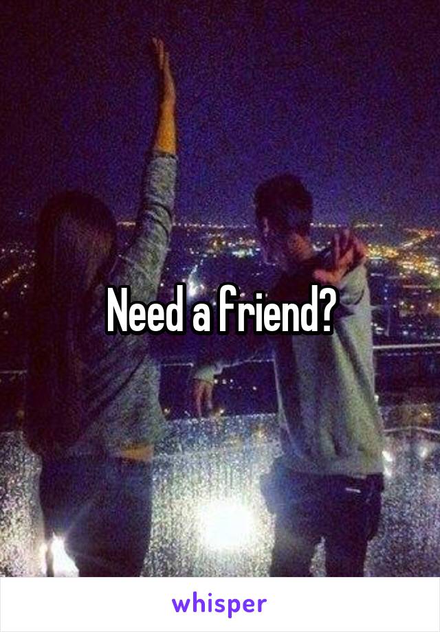 Need a friend?