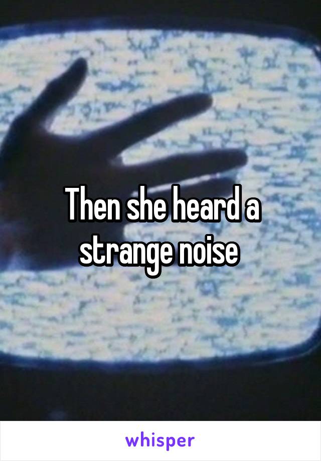 Then she heard a strange noise 