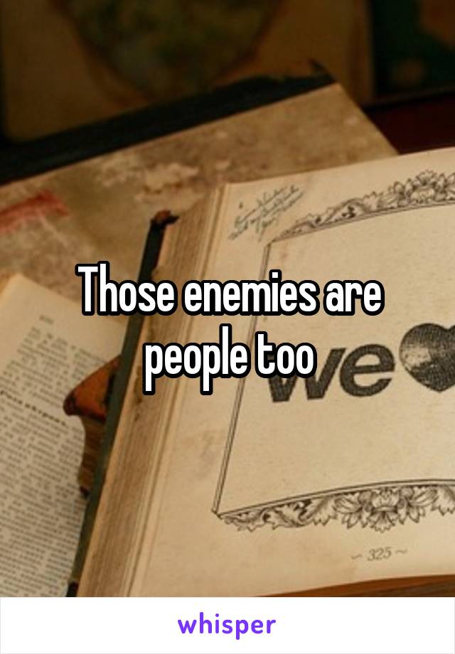 Those enemies are people too