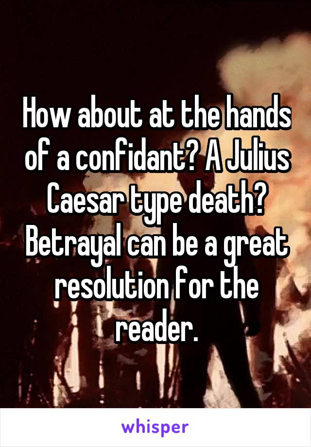 How about at the hands of a confidant? A Julius Caesar type death? Betrayal can be a great resolution for the reader.