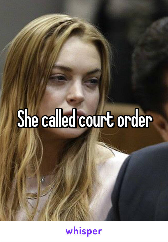 She called court order