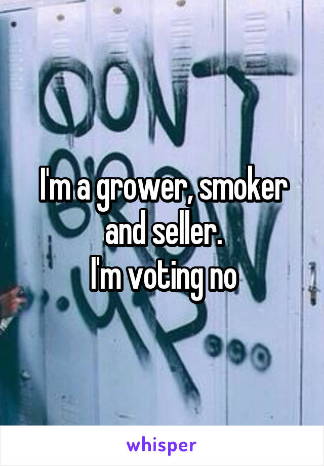 I'm a grower, smoker and seller.
I'm voting no