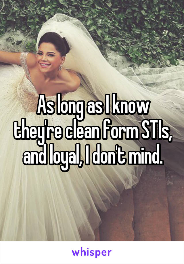 As long as I know they're clean form STIs, and loyal, I don't mind.