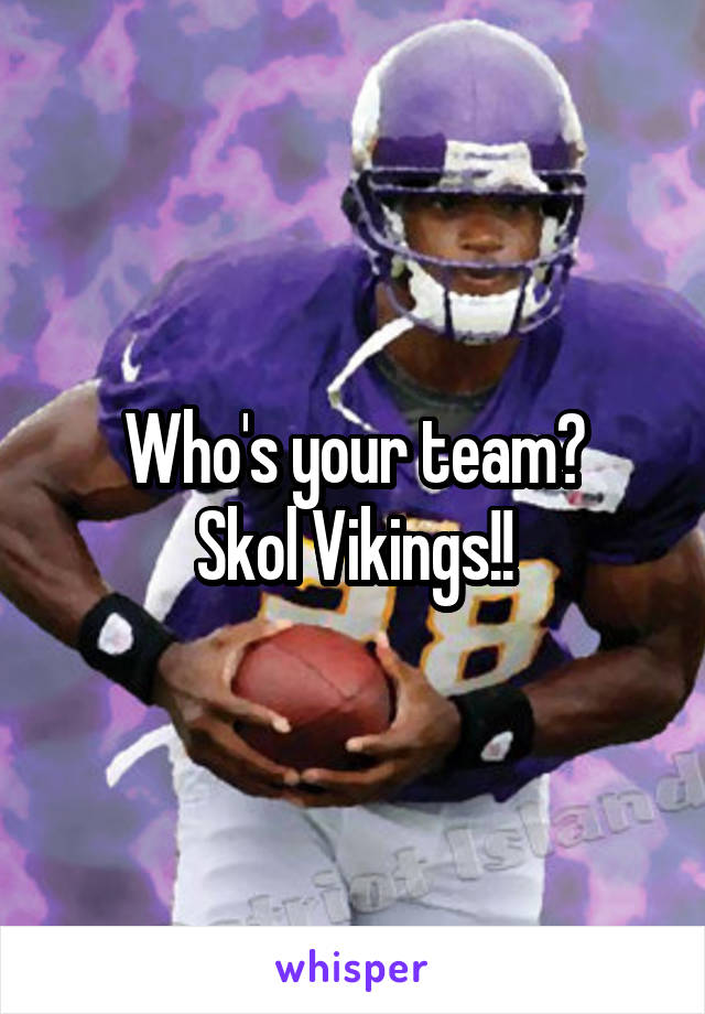 Who's your team?
Skol Vikings!!