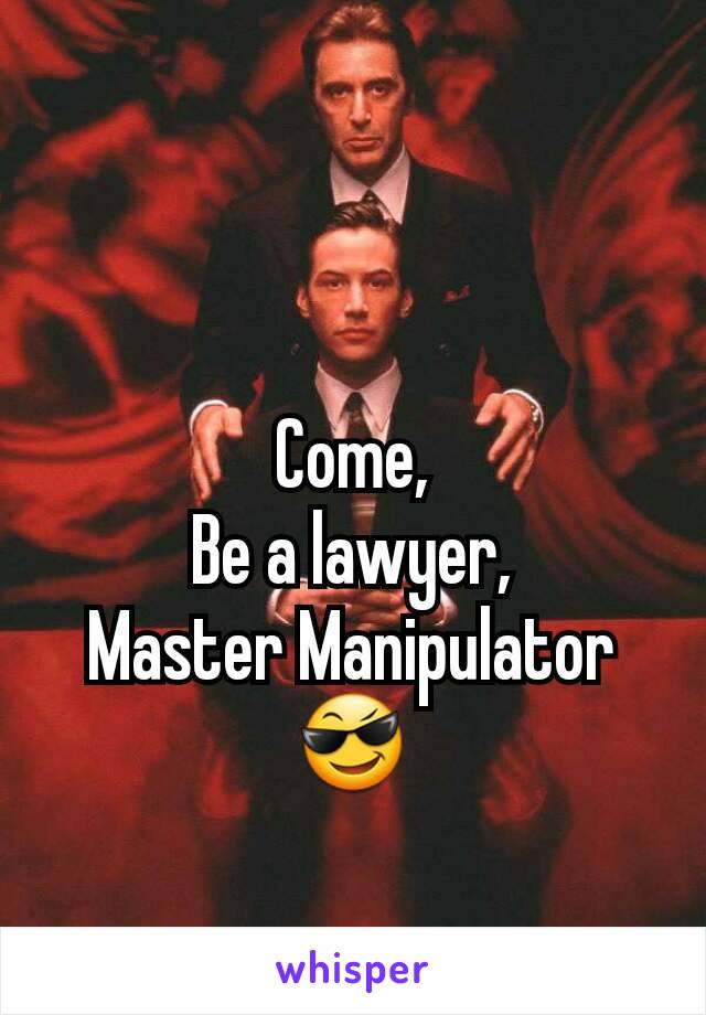 Come,
Be a lawyer,
Master Manipulator
😎