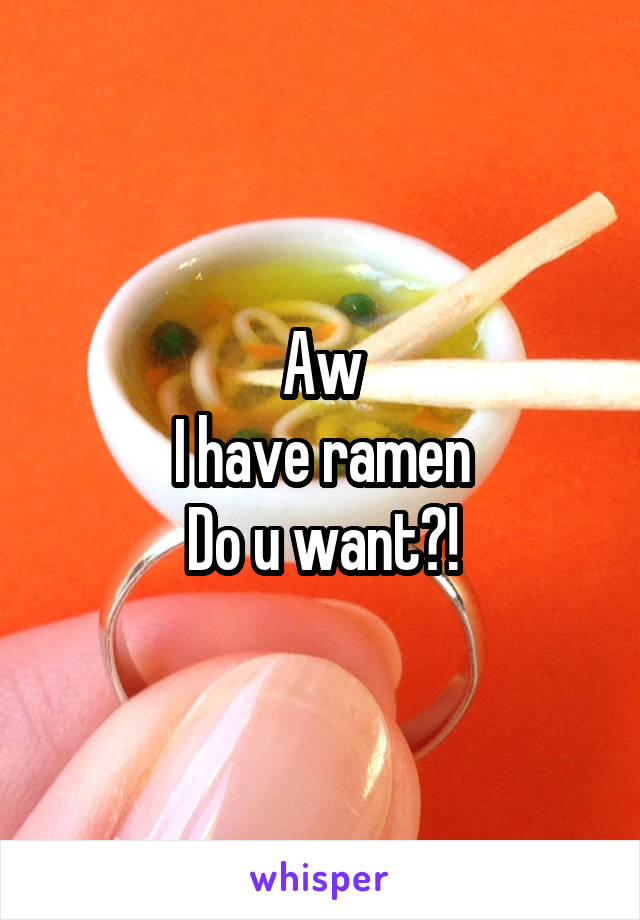 Aw
I have ramen
Do u want?!