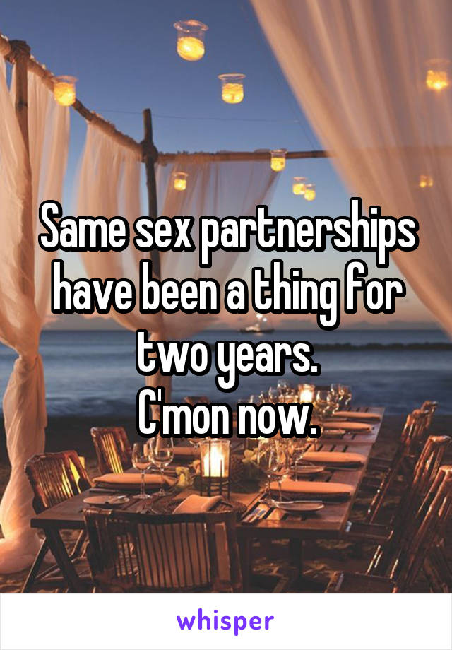 Same sex partnerships have been a thing for two years.
C'mon now.