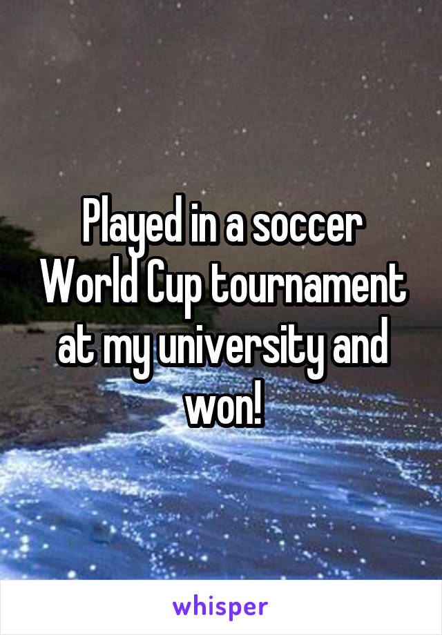 Played in a soccer World Cup tournament at my university and won!
