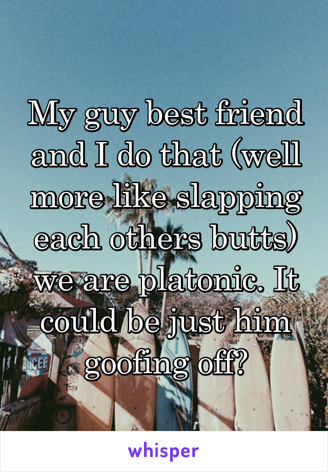 My guy best friend and I do that (well more like slapping each others butts) we are platonic. It could be just him goofing off?