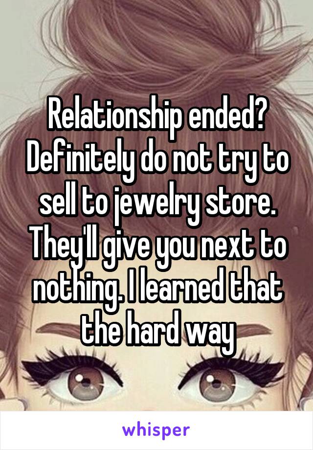Relationship ended? Definitely do not try to sell to jewelry store. They'll give you next to nothing. I learned that the hard way