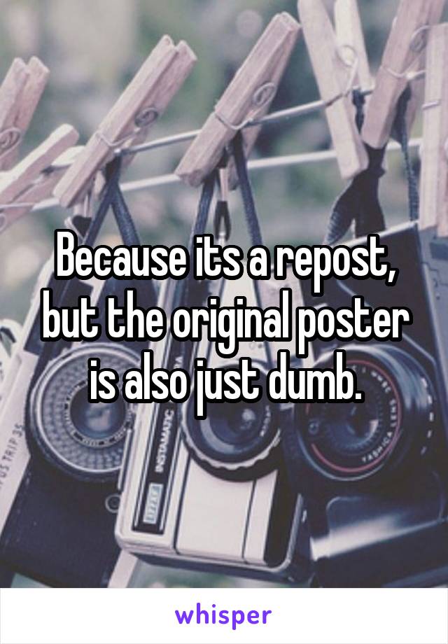 Because its a repost, but the original poster is also just dumb.