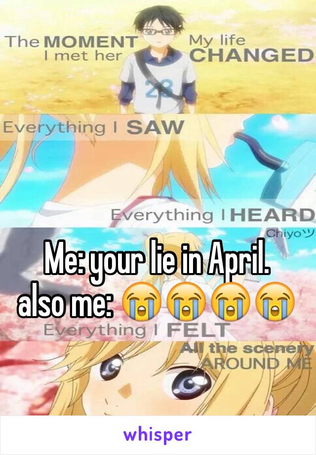Me: your lie in April. 
also me: 😭😭😭😭