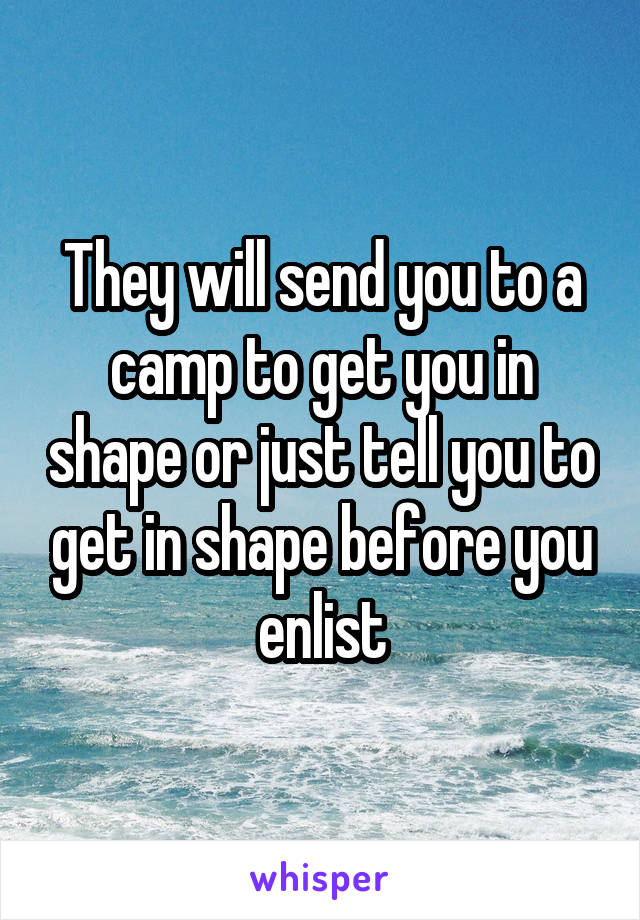They will send you to a camp to get you in shape or just tell you to get in shape before you enlist