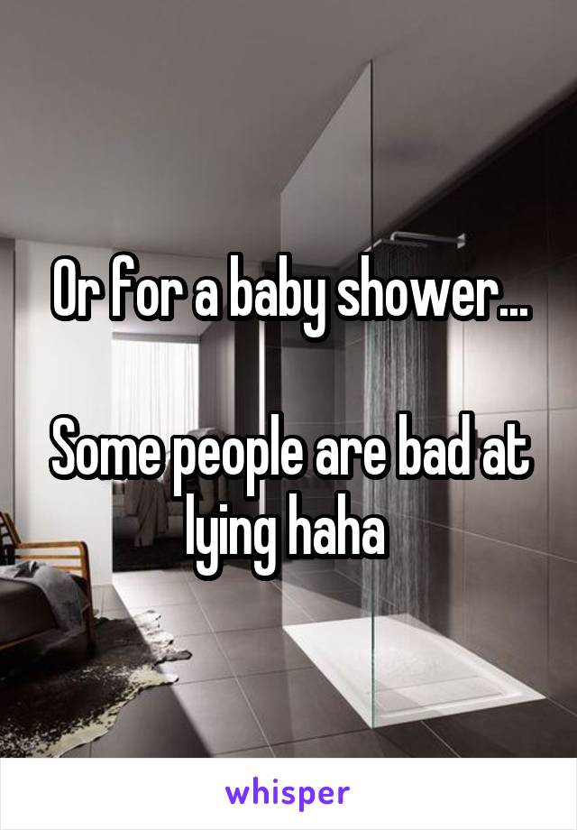 Or for a baby shower...

Some people are bad at lying haha 